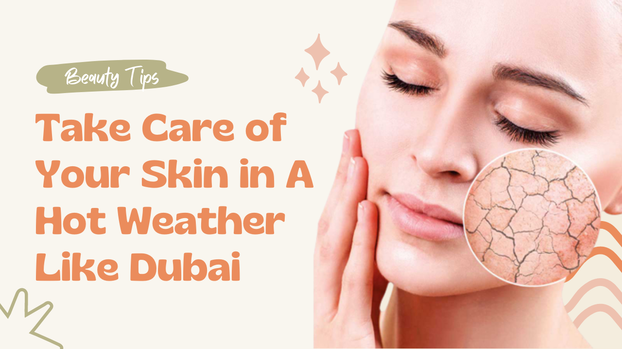 How To Take Care of Your Skin in A Hot Weather Like Dubai?